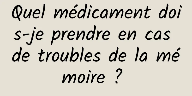 Quel médicament dois-je prendre en cas de troubles de la mémoire ? 