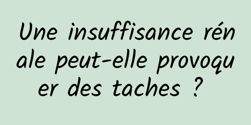 Une insuffisance rénale peut-elle provoquer des taches ? 