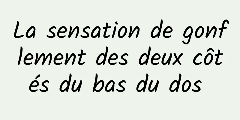 La sensation de gonflement des deux côtés du bas du dos 