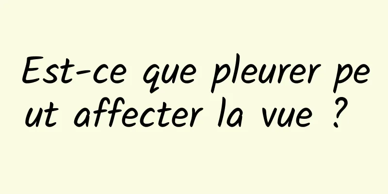 Est-ce que pleurer peut affecter la vue ? 