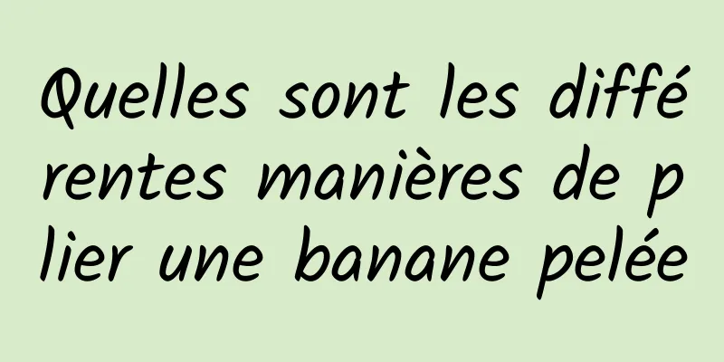 Quelles sont les différentes manières de plier une banane pelée