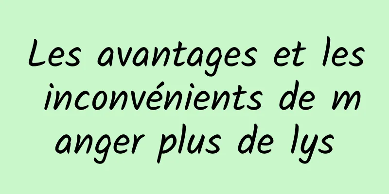 Les avantages et les inconvénients de manger plus de lys