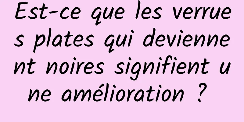 Est-ce que les verrues plates qui deviennent noires signifient une amélioration ? 