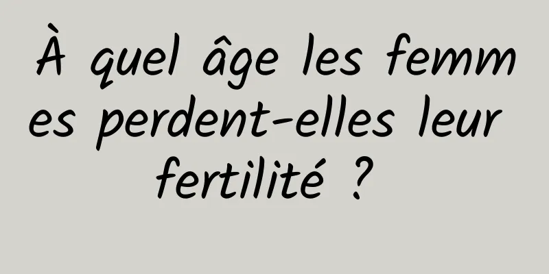 À quel âge les femmes perdent-elles leur fertilité ? 