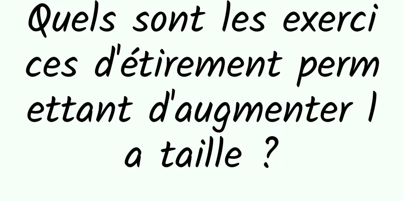 Quels sont les exercices d'étirement permettant d'augmenter la taille ?