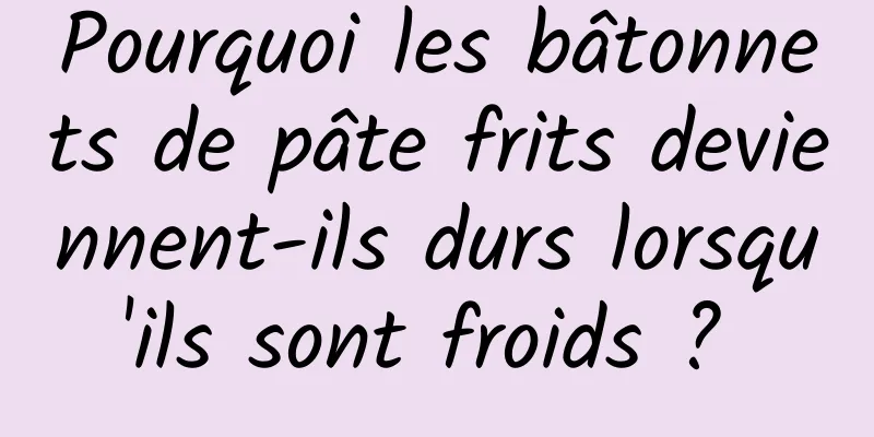 Pourquoi les bâtonnets de pâte frits deviennent-ils durs lorsqu'ils sont froids ? 