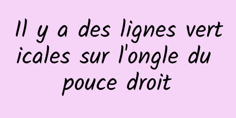 Il y a des lignes verticales sur l'ongle du pouce droit