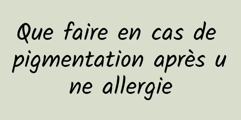 Que faire en cas de pigmentation après une allergie