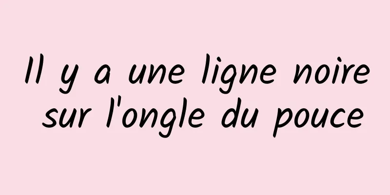 Il y a une ligne noire sur l'ongle du pouce