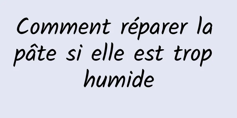 Comment réparer la pâte si elle est trop humide