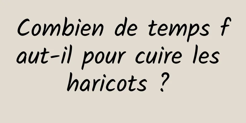 Combien de temps faut-il pour cuire les haricots ? 