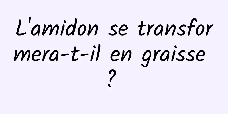 L'amidon se transformera-t-il en graisse ? 