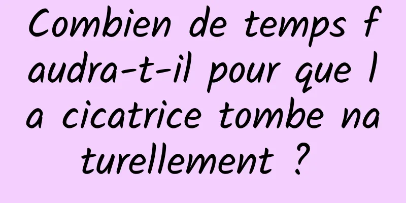 Combien de temps faudra-t-il pour que la cicatrice tombe naturellement ? 