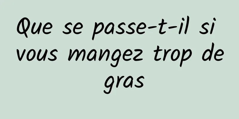 Que se passe-t-il si vous mangez trop de gras