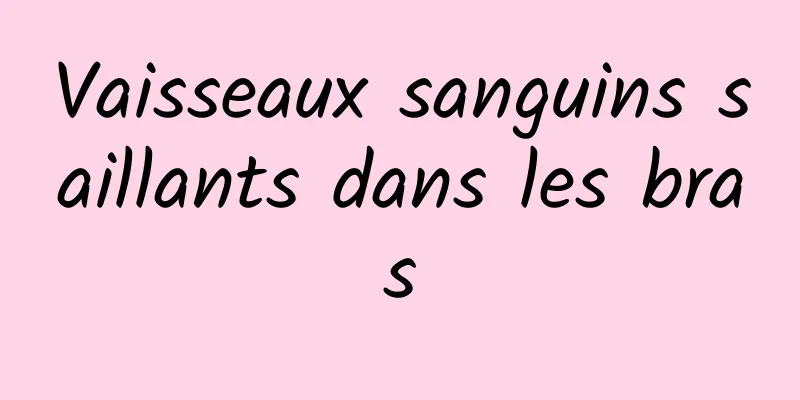 Vaisseaux sanguins saillants dans les bras