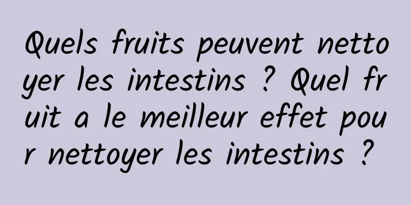 Quels fruits peuvent nettoyer les intestins ? Quel fruit a le meilleur effet pour nettoyer les intestins ? 