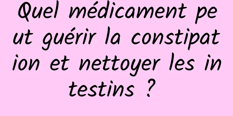 Quel médicament peut guérir la constipation et nettoyer les intestins ? 