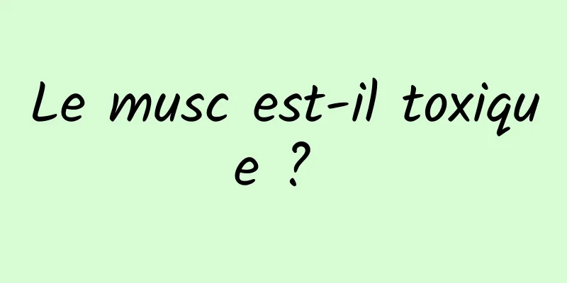 Le musc est-il toxique ? 