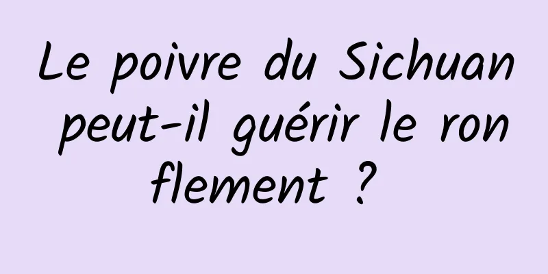 Le poivre du Sichuan peut-il guérir le ronflement ? 