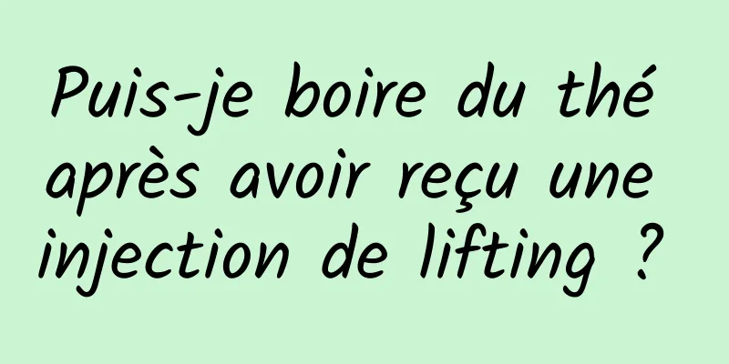 Puis-je boire du thé après avoir reçu une injection de lifting ? 