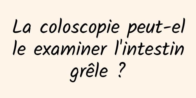 La coloscopie peut-elle examiner l'intestin grêle ? 