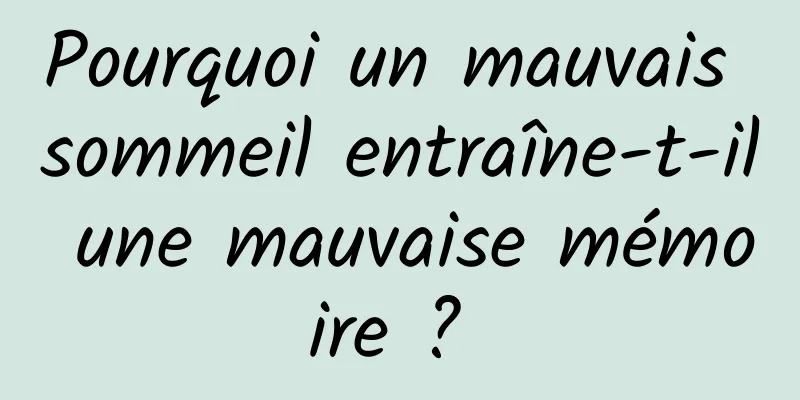 Pourquoi un mauvais sommeil entraîne-t-il une mauvaise mémoire ? 