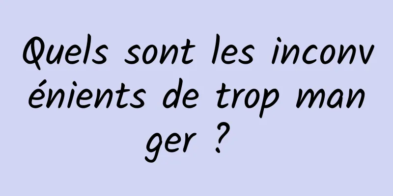 Quels sont les inconvénients de trop manger ? 