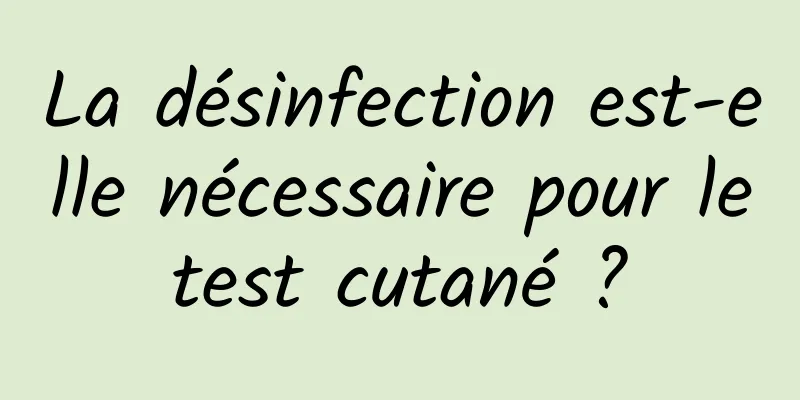 La désinfection est-elle nécessaire pour le test cutané ? 