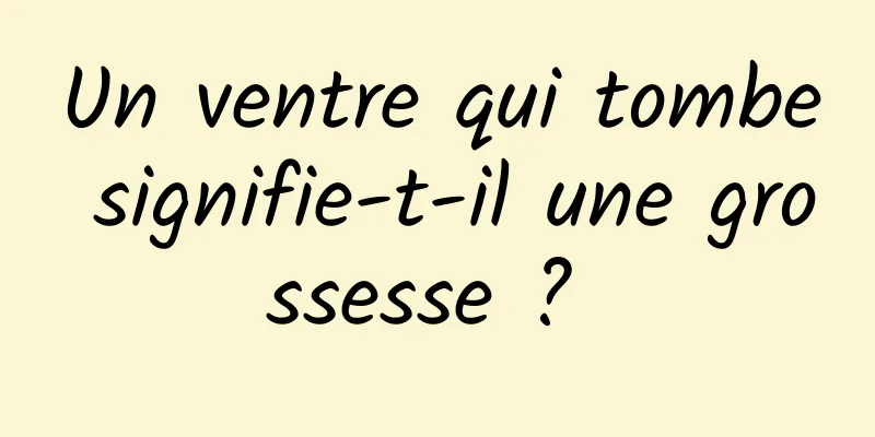 Un ventre qui tombe signifie-t-il une grossesse ? 