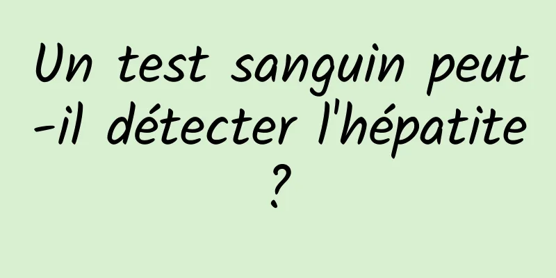 Un test sanguin peut-il détecter l'hépatite ? 