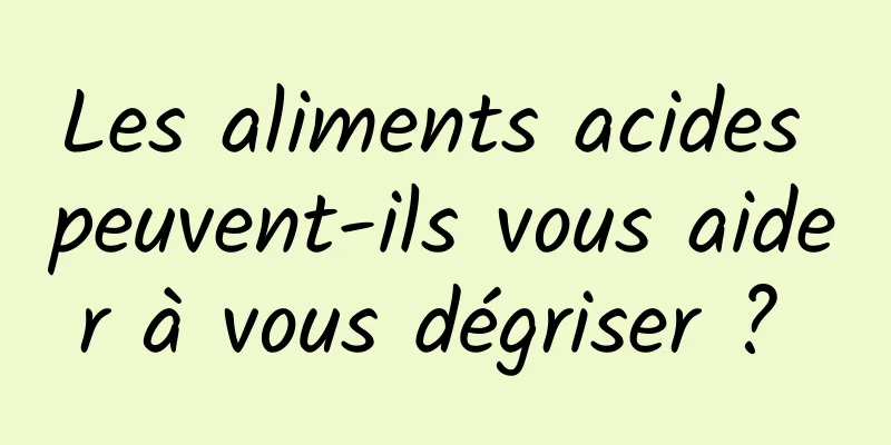 Les aliments acides peuvent-ils vous aider à vous dégriser ? 