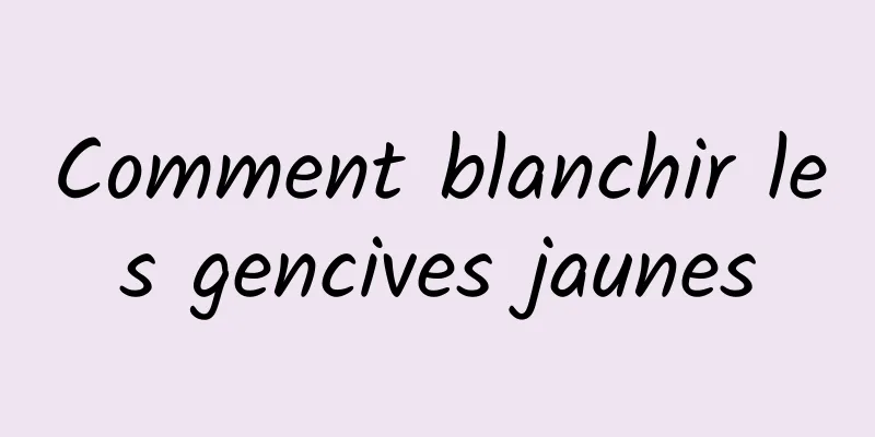 Comment blanchir les gencives jaunes