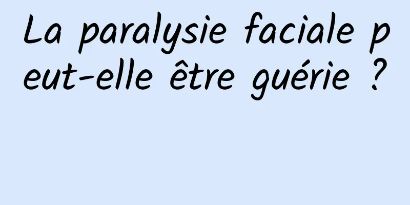 La paralysie faciale peut-elle être guérie ? 