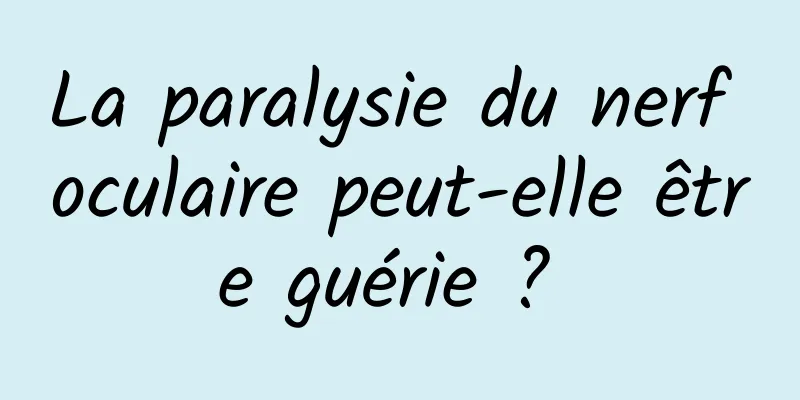 La paralysie du nerf oculaire peut-elle être guérie ? 