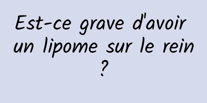 Est-ce grave d'avoir un lipome sur le rein ? 