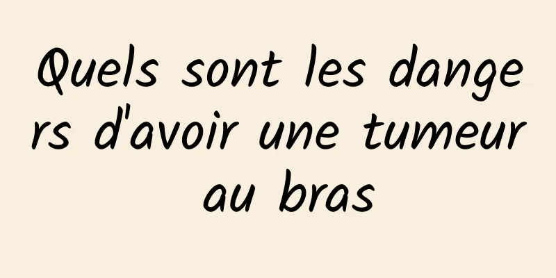 Quels sont les dangers d'avoir une tumeur au bras