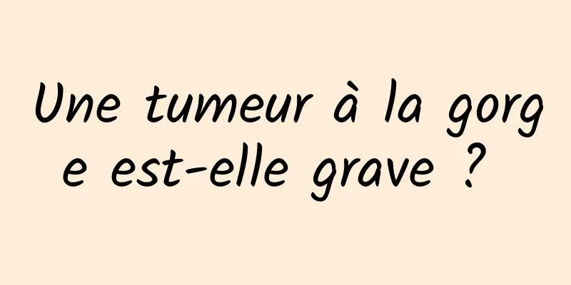 Une tumeur à la gorge est-elle grave ? 