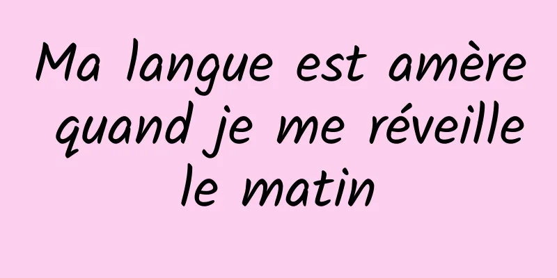 Ma langue est amère quand je me réveille le matin 