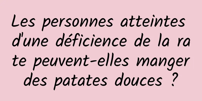 Les personnes atteintes d'une déficience de la rate peuvent-elles manger des patates douces ? 