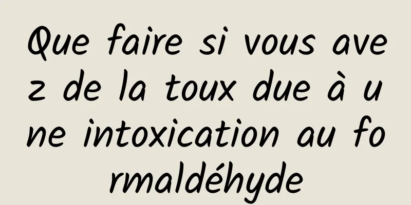 Que faire si vous avez de la toux due à une intoxication au formaldéhyde