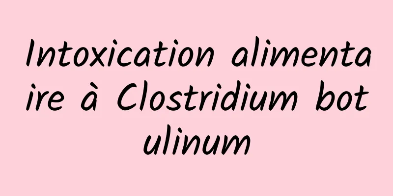 Intoxication alimentaire à Clostridium botulinum