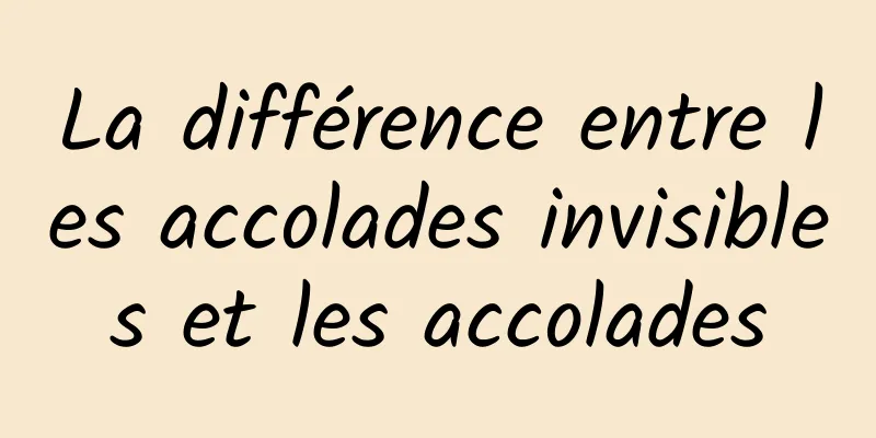 La différence entre les accolades invisibles et les accolades