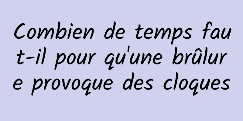 Combien de temps faut-il pour qu'une brûlure provoque des cloques