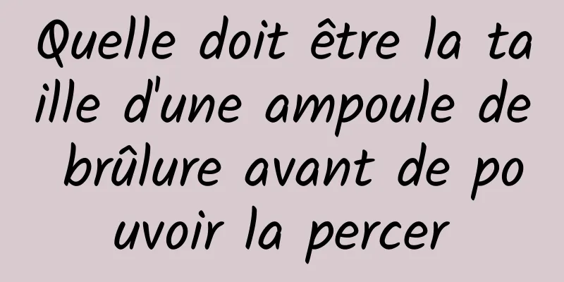 Quelle doit être la taille d'une ampoule de brûlure avant de pouvoir la percer