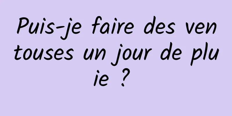 Puis-je faire des ventouses un jour de pluie ? 