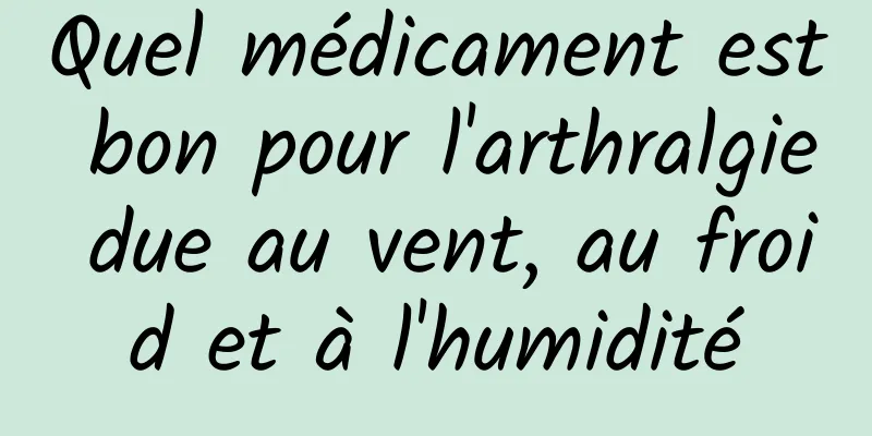 Quel médicament est bon pour l'arthralgie due au vent, au froid et à l'humidité