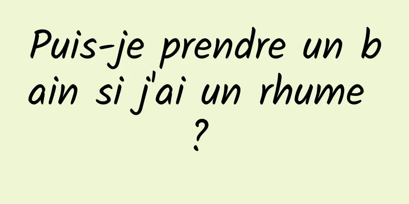 Puis-je prendre un bain si j'ai un rhume ? 