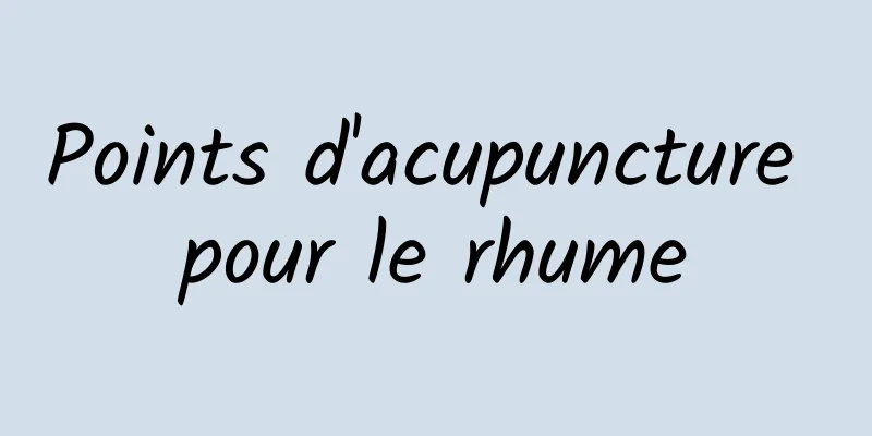 Points d'acupuncture pour le rhume