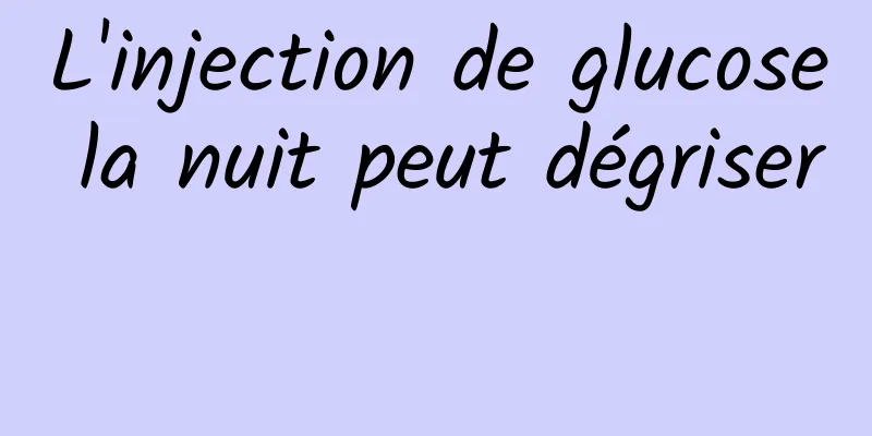 L'injection de glucose la nuit peut dégriser 