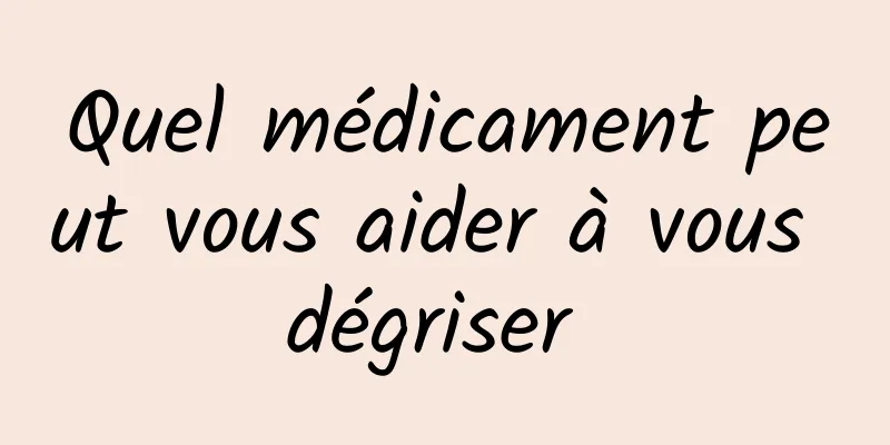 Quel médicament peut vous aider à vous dégriser 